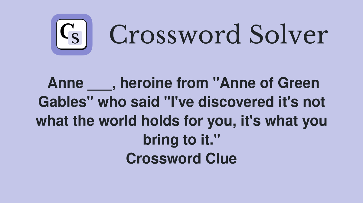 Anne ___, heroine from "Anne of Green Gables" who said "I've discovered